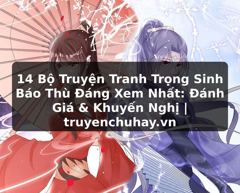 Truyện Tranh 14 Bộ Truyện Tranh Trọng Sinh Báo Thù Đáng Xem Nhất: Đánh Giá & Khuyến Nghị | truyenchuhay.org