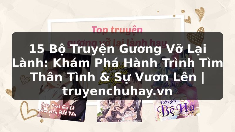 Truyện Tranh 15 Bộ Truyện Gương Vỡ Lại Lành: Khám Phá Hành Trình Tìm Thân Tình & Sự Vươn Lên | truyenchuhay.org