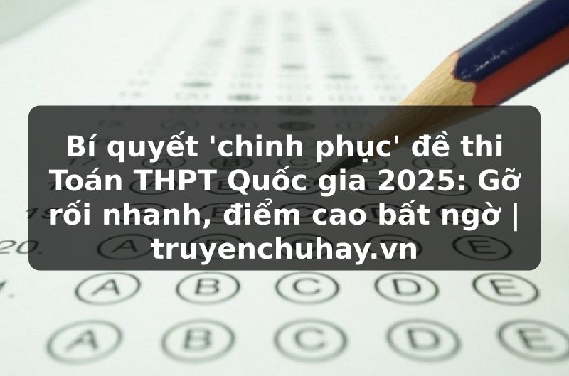 Truyện Tranh Bí quyết 'chinh phục' đề thi Toán THPT Quốc gia 2025: Gỡ rối nhanh, điểm cao bất ngờ | truyenchuhay.org