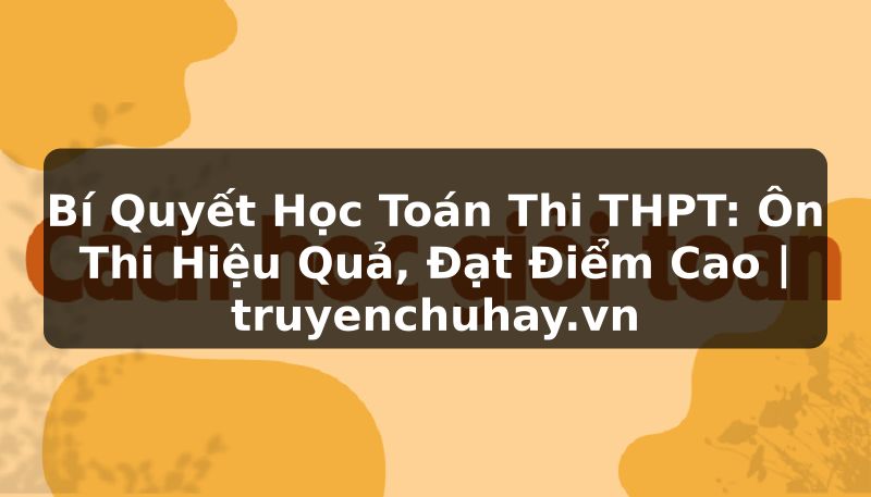 Truyện Tranh Bí Quyết Học Toán Thi THPT: Ôn Thi Hiệu Quả, Đạt Điểm Cao | truyenchuhay.org