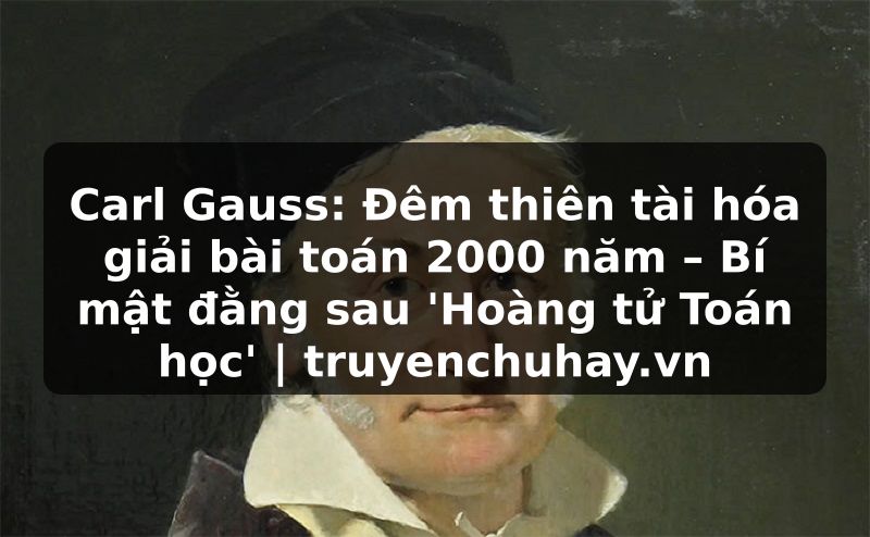 Truyện Tranh Carl Gauss: Đêm thiên tài hóa giải bài toán 2000 năm – Bí mật đằng sau 'Hoàng tử Toán học' | truyenchuhay.org