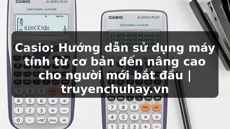 Truyện Tranh Casio: Hướng dẫn sử dụng máy tính từ cơ bản đến nâng cao cho người mới bắt đầu | truyenchuhay.org