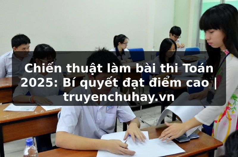 Truyện Tranh Chiến thuật làm bài thi Toán 2025: Bí quyết đạt điểm cao | truyenchuhay.org