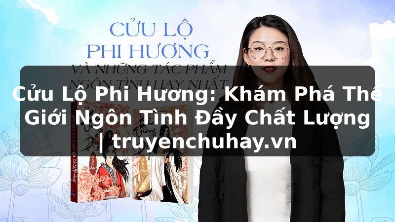Truyện Tranh Cửu Lộ Phi Hương: Khám Phá Thế Giới Ngôn Tình Đầy Chất Lượng | truyenchuhay.org