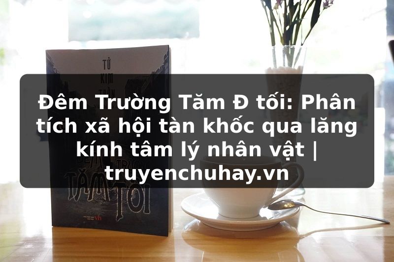 Truyện Tranh Đêm Trường Tăm Đ tối: Phân tích xã hội tàn khốc qua lăng kính tâm lý nhân vật | truyenchuhay.org