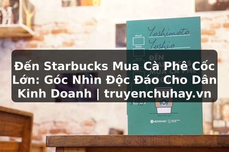 Truyện Tranh Đến Starbucks Mua Cà Phê Cốc Lớn: Góc Nhìn Độc Đáo Cho Dân Kinh Doanh | truyenchuhay.org