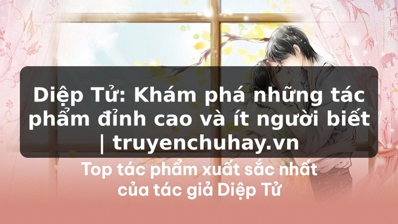 Truyện Tranh Diệp Tử: Khám phá những tác phẩm đỉnh cao và ít người biết | truyenchuhay.org