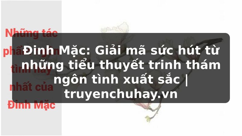 Truyện Tranh Đinh Mặc: Giải mã sức hút từ những tiểu thuyết trinh thám ngôn tình xuất sắc | truyenchuhay.org