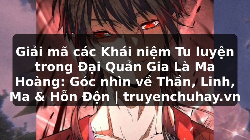 Truyện Tranh Giải mã các Khái niệm Tu luyện trong Đại Quản Gia Là Ma Hoàng: Góc nhìn về Thần, Linh, Ma & Hỗn Độn | truyenchuhay.org