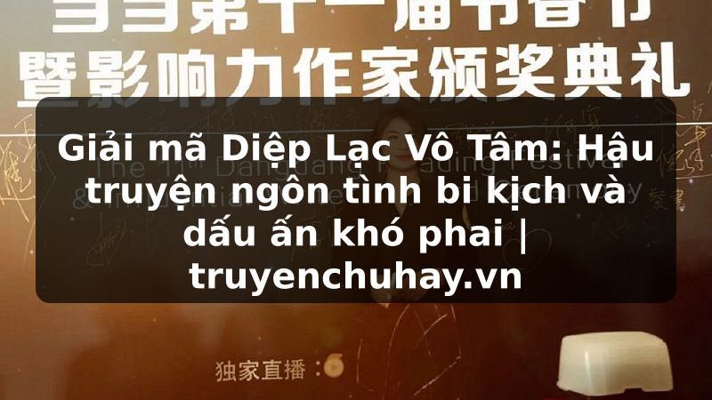 Truyện Tranh Giải mã Diệp Lạc Vô Tâm: Hậu truyện ngôn tình bi kịch và dấu ấn khó phai | truyenchuhay.org
