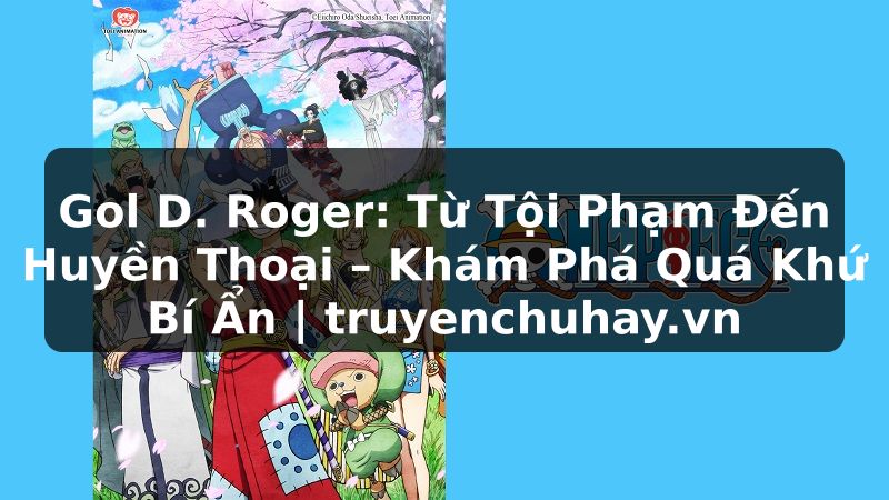 Truyện Tranh Gol D. Roger: Từ Tội Phạm Đến Huyền Thoại – Khám Phá Quá Khứ Bí Ẩn | truyenchuhay.org