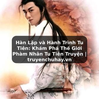 Truyện Tranh Hàn Lập và Hành Trình Tu Tiên: Khám Phá Thế Giới Phàm Nhân Tu Tiên Truyện | truyenchuhay.org