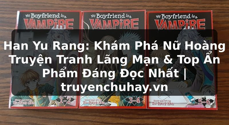 Truyện Tranh Han Yu Rang: Khám Phá Nữ Hoàng Truyện Tranh Lãng Mạn & Top Ẩn Phẩm Đáng Đọc Nhất | truyenchuhay.org