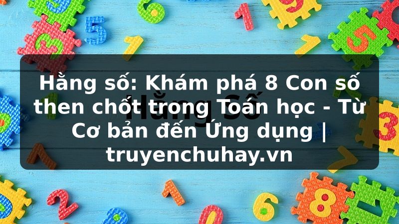 Truyện Tranh Hằng số: Khám phá 8 Con số then chốt trong Toán học - Từ Cơ bản đến Ứng dụng | truyenchuhay.org
