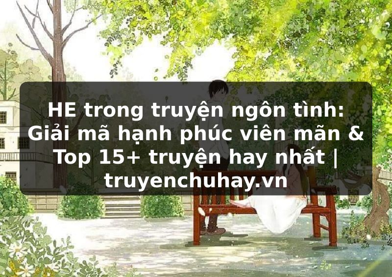 Truyện Tranh HE trong truyện ngôn tình: Giải mã hạnh phúc viên mãn & Top 15+ truyện hay nhất | truyenchuhay.org