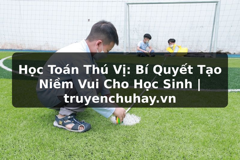 Truyện Tranh Học Toán Thú Vị: Bí Quyết Tạo Niềm Vui Cho Học Sinh | truyenchuhay.org