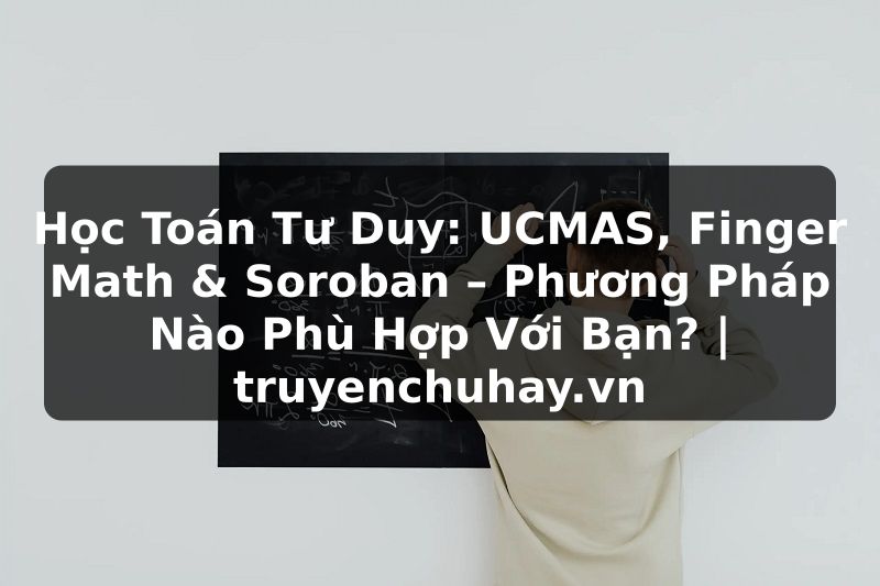 Truyện Tranh Học Toán Tư Duy: UCMAS, Finger Math & Soroban – Phương Pháp Nào Phù Hợp Với Bạn? | truyenchuhay.org