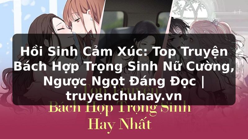 Truyện Tranh Hồi Sinh Cảm Xúc: Top Truyện Bách Hợp Trọng Sinh Nữ Cường, Ngược Ngọt Đáng Đọc | truyenchuhay.org