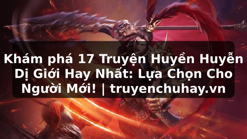 Truyện Tranh Khám phá 17 Truyện Huyền Huyễn Dị Giới Hay Nhất: Lựa Chọn Cho Người Mới! | truyenchuhay.org