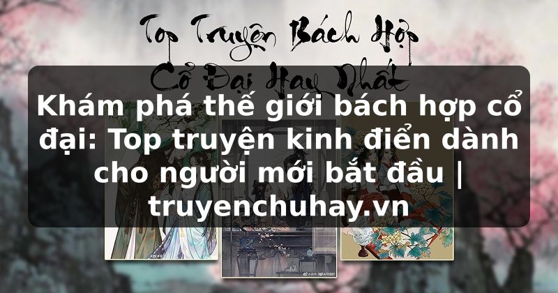 Truyện Tranh Khám phá thế giới bách hợp cổ đại: Top truyện kinh điển dành cho người mới bắt đầu | truyenchuhay.org