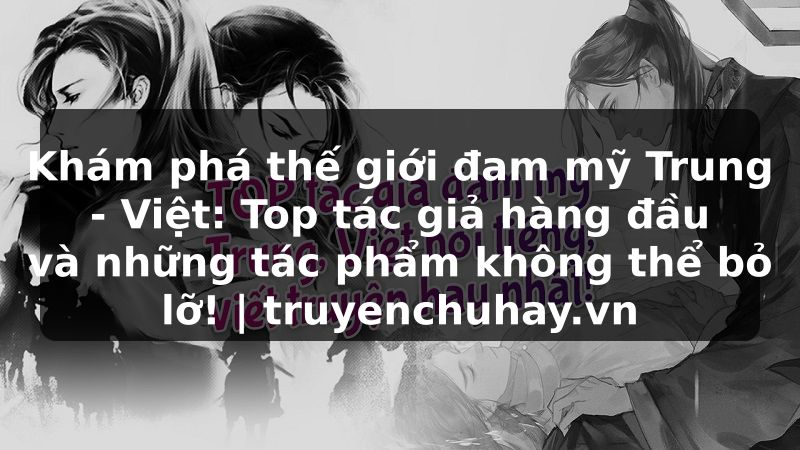 Truyện Tranh Khám phá thế giới đam mỹ Trung - Việt: Top tác giả hàng đầu và những tác phẩm không thể bỏ lỡ! | truyenchuhay.org