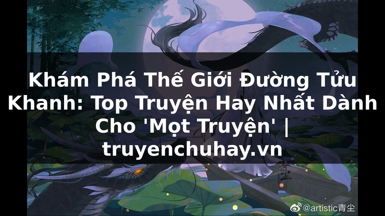 Truyện Tranh Khám Phá Thế Giới Đường Tửu Khanh: Top Truyện Hay Nhất Dành Cho 'Mọt Truyện' | truyenchuhay.org