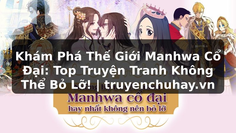 Truyện Tranh Khám Phá Thế Giới Manhwa Cổ Đại: Top Truyện Tranh Không Thể Bỏ Lỡ! | truyenchuhay.org