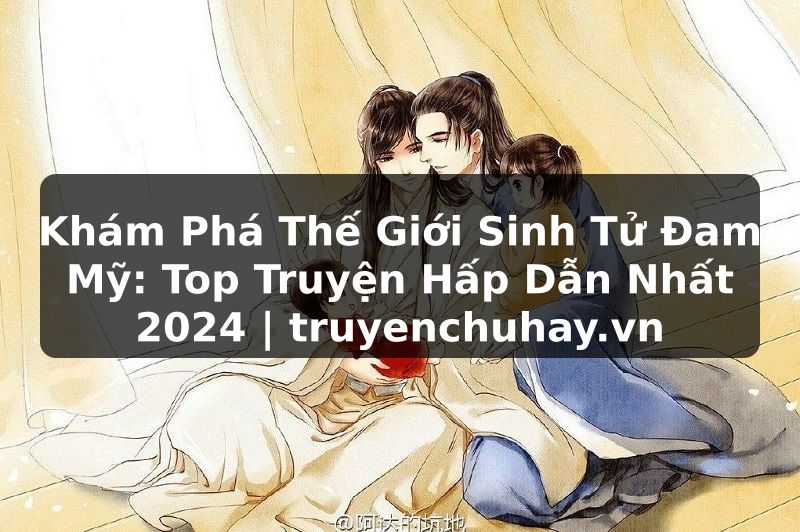 Truyện Tranh Khám Phá Thế Giới Sinh Tử Đam Mỹ: Top Truyện Hấp Dẫn Nhất 2024 | truyenchuhay.org