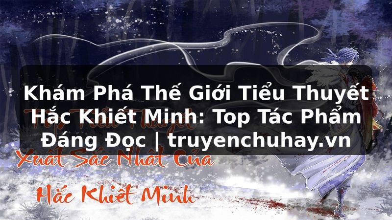 Truyện Tranh Khám Phá Thế Giới Tiểu Thuyết Hắc Khiết Minh: Top Tác Phẩm Đáng Đọc | truyenchuhay.org
