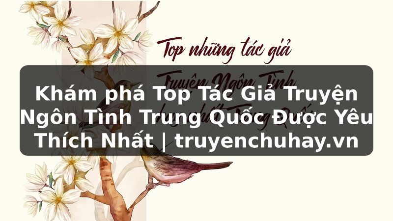 Truyện Tranh Khám phá Top Tác Giả Truyện Ngôn Tình Trung Quốc Được Yêu Thích Nhất | truyenchuhay.org