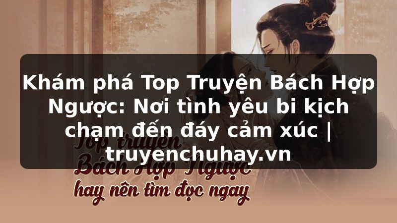 Truyện Tranh Khám phá Top Truyện Bách Hợp Ngược: Nơi tình yêu bi kịch chạm đến đáy cảm xúc | truyenchuhay.org
