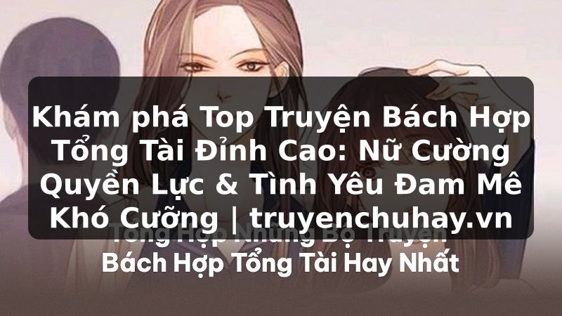 Truyện Tranh Khám phá Top Truyện Bách Hợp Tổng Tài Đỉnh Cao: Nữ Cường Quyền Lực & Tình Yêu Đam Mê Khó Cưỡng | truyenchuhay.org