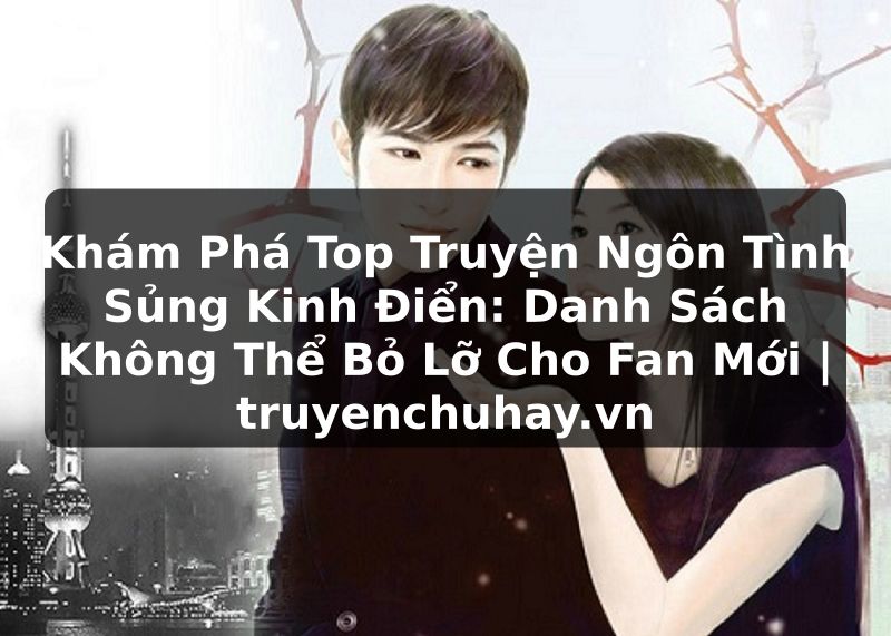 Truyện Tranh Khám Phá Top Truyện Ngôn Tình Sủng Kinh Điển: Danh Sách Không Thể Bỏ Lỡ Cho Fan Mới | truyenchuhay.org