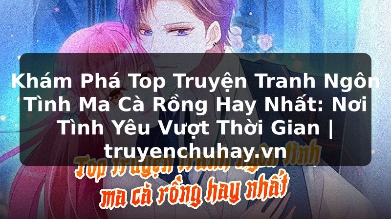 Truyện Tranh Khám Phá Top Truyện Tranh Ngôn Tình Ma Cà Rồng Hay Nhất: Nơi Tình Yêu Vượt Thời Gian | truyenchuhay.org