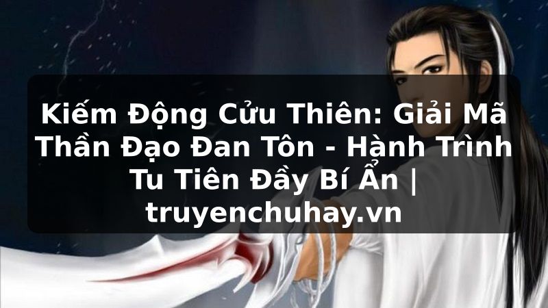 Truyện Tranh Kiếm Động Cửu Thiên: Giải Mã Thần Đạo Đan Tôn - Hành Trình Tu Tiên Đầy Bí Ẩn | truyenchuhay.org