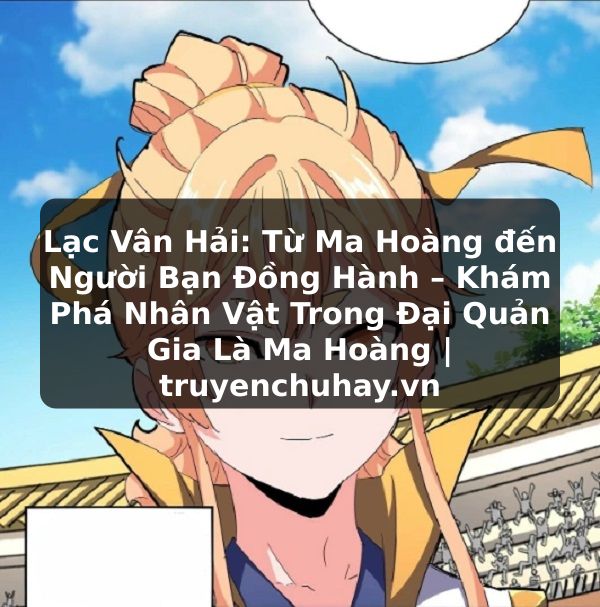 Truyện Tranh Lạc Vân Hải: Từ Ma Hoàng đến Người Bạn Đồng Hành – Khám Phá Nhân Vật Trong Đại Quản Gia Là Ma Hoàng | truyenchuhay.org
