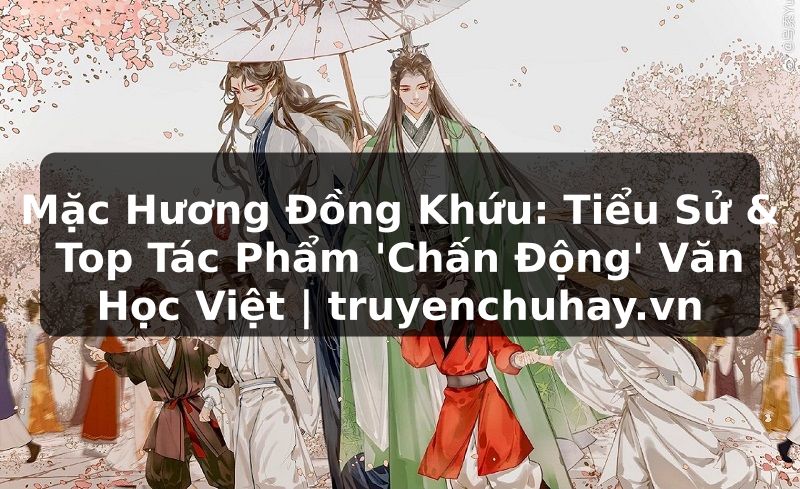 Truyện Tranh Mặc Hương Đồng Khứu: Tiểu Sử & Top Tác Phẩm 'Chấn Động' Văn Học Việt | truyenchuhay.org