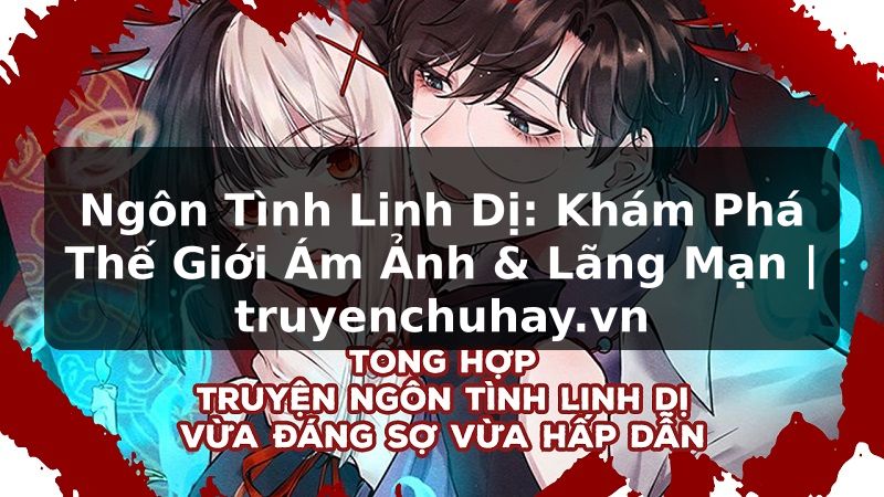 Truyện Tranh Ngôn Tình Linh Dị: Khám Phá Thế Giới Ám Ảnh & Lãng Mạn | truyenchuhay.org
