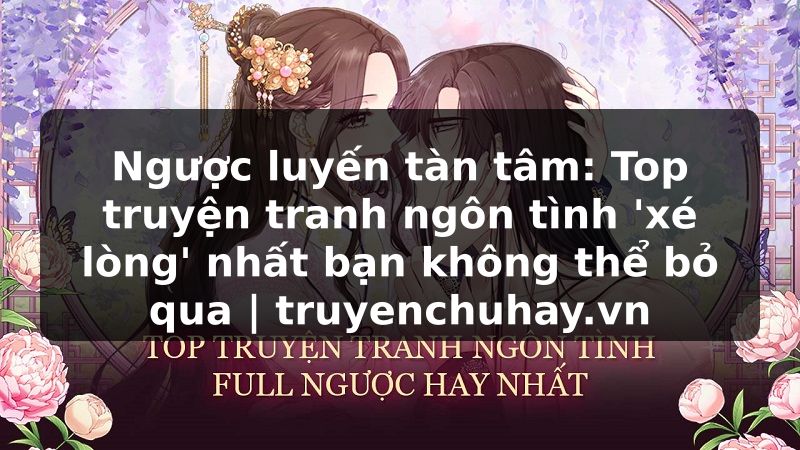 Truyện Tranh Ngược luyến tàn tâm: Top truyện tranh ngôn tình 'xé lòng' nhất bạn không thể bỏ qua | truyenchuhay.org
