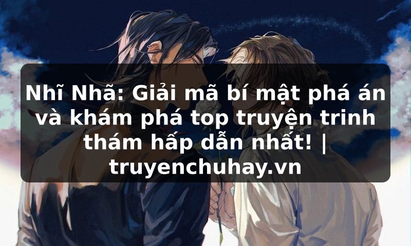 Truyện Tranh Nhĩ Nhã: Giải mã bí mật phá án và khám phá top truyện trinh thám hấp dẫn nhất! | truyenchuhay.org