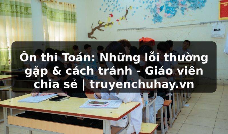 Truyện Tranh Ôn thi Toán: Những lỗi thường gặp & cách tránh - Giáo viên chia sẻ | truyenchuhay.org