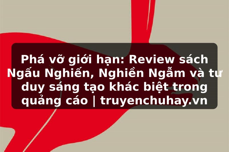 Truyện Tranh Phá vỡ giới hạn: Review sách Ngấu Nghiến, Nghiền Ngẫm và tư duy sáng tạo khác biệt trong quảng cáo | truyenchuhay.org