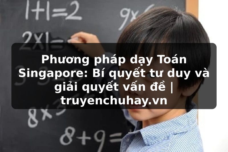 Truyện Tranh Phương pháp dạy Toán Singapore: Bí quyết tư duy và giải quyết vấn đề | truyenchuhay.org