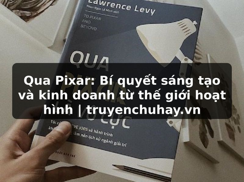 Truyện Tranh Qua Pixar: Bí quyết sáng tạo và kinh doanh từ thế giới hoạt hình | truyenchuhay.org