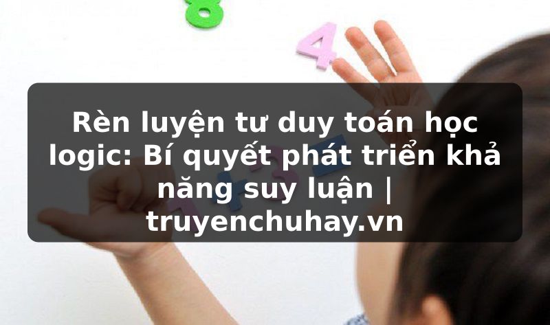 Truyện Tranh Rèn luyện tư duy toán học logic: Bí quyết phát triển khả năng suy luận | truyenchuhay.org