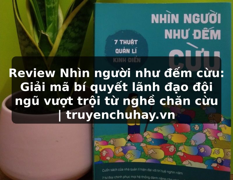 Truyện Tranh Review Nhìn người như đếm cừu: Giải mã bí quyết lãnh đạo đội ngũ vượt trội từ nghề chăn cừu | truyenchuhay.org