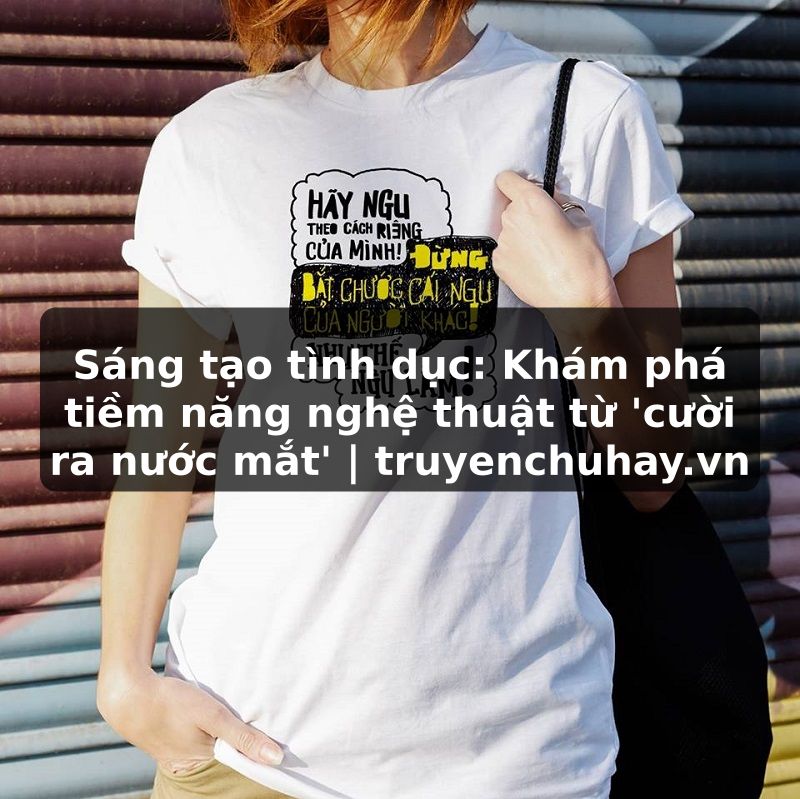 Truyện Tranh Sáng tạo tình dục: Khám phá tiềm năng nghệ thuật từ 'cười ra nước mắt' | truyenchuhay.org