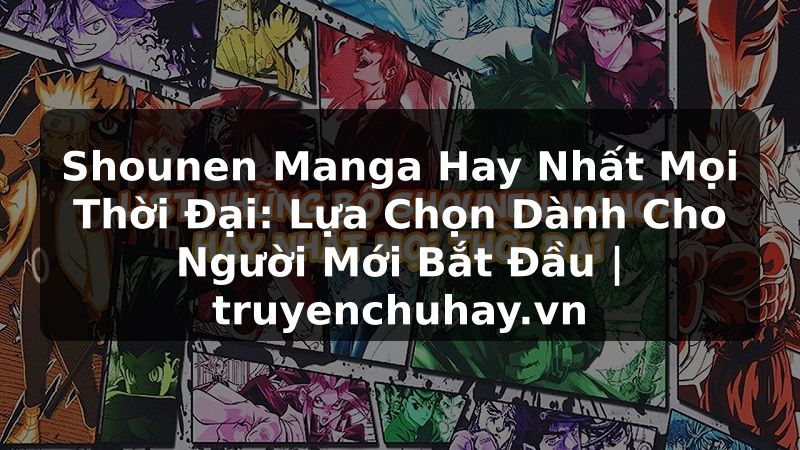 Truyện Tranh Shounen Manga Hay Nhất Mọi Thời Đại: Lựa Chọn Dành Cho Người Mới Bắt Đầu | truyenchuhay.org
