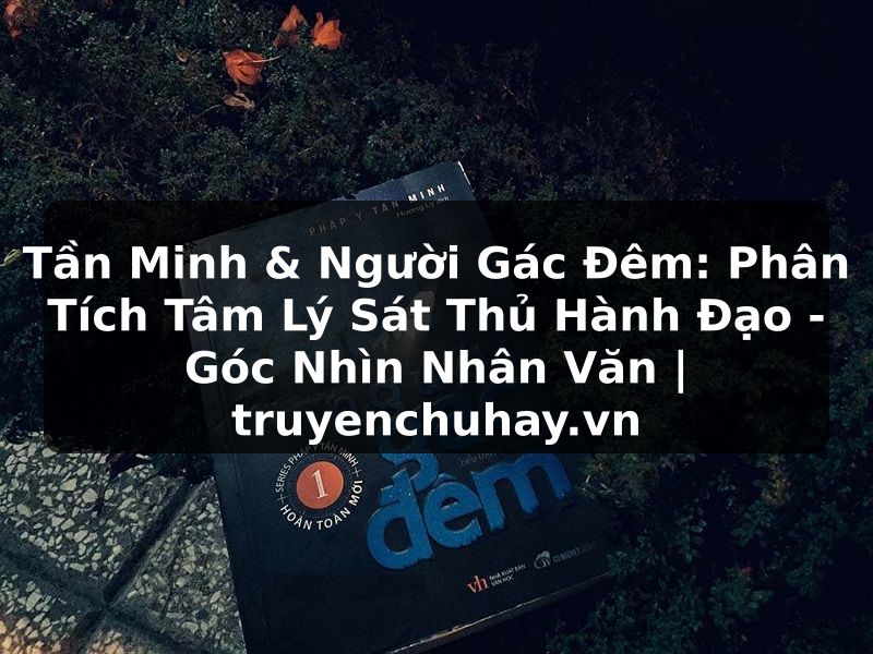 Truyện Tranh Tần Minh & Người Gác Đêm: Phân Tích Tâm Lý Sát Thủ Hành Đạo - Góc Nhìn Nhân Văn | truyenchuhay.org