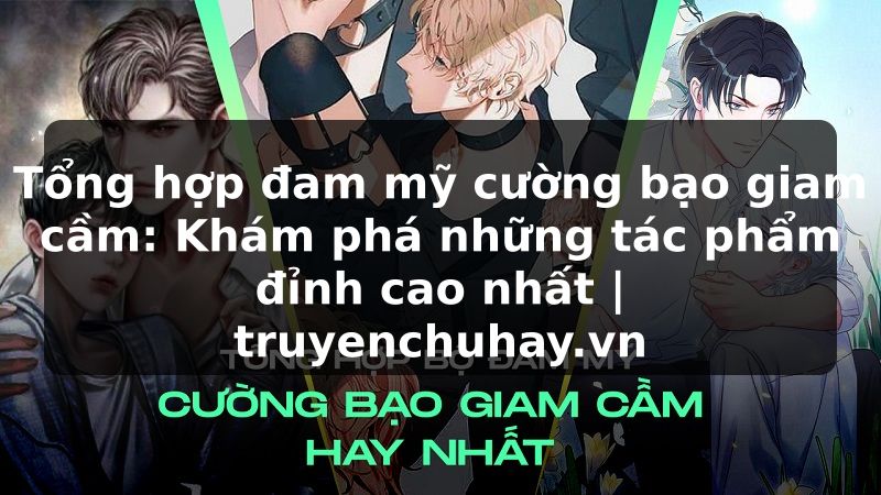 Truyện Tranh Tổng hợp đam mỹ cường bạo giam cầm: Khám phá những tác phẩm đỉnh cao nhất | truyenchuhay.org